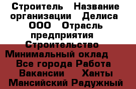 Строитель › Название организации ­ Делиса, ООО › Отрасль предприятия ­ Строительство › Минимальный оклад ­ 1 - Все города Работа » Вакансии   . Ханты-Мансийский,Радужный г.